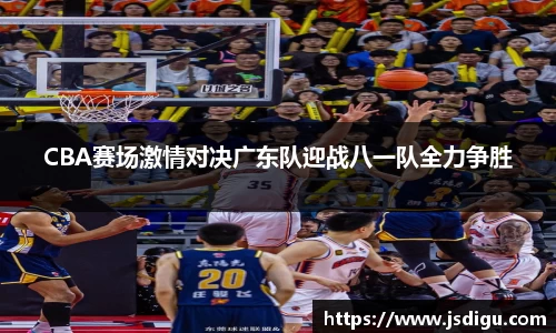 CBA赛场激情对决广东队迎战八一队全力争胜