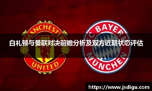 白礼顿与曼联对决前瞻分析及双方近期状态评估