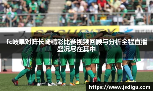 fc岐阜对阵长崎精彩比赛视频回顾与分析全程直播盛况尽在其中