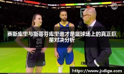 赛斯库里与斯蒂芬库里谁才是篮球场上的真正巨星对决分析